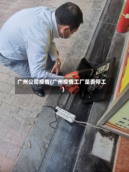 广州公司疫情(广州疫情工厂是否停工)-第2张图片