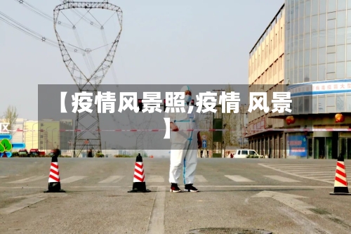 【疫情风景照,疫情 风景】