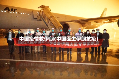 中国疫情救伊朗(中国医生伊朗抗疫)