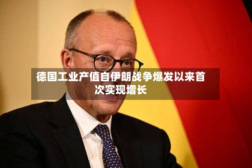 德国工业产值自伊朗战争爆发以来首次实现增长