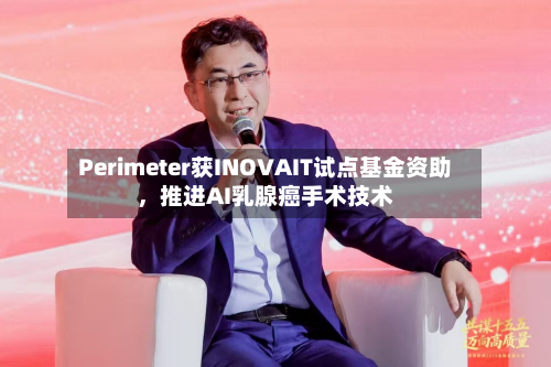Perimeter获INOVAIT试点基金资助，推进AI乳腺癌手术技术-第2张图片
