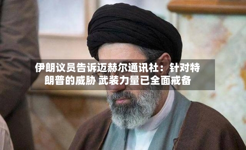 伊朗议员告诉迈赫尔通讯社：针对特朗普的威胁 武装力量已全面戒备-第2张图片