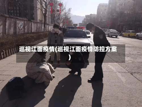 巡视江面疫情(巡视江面疫情防控方案)-第2张图片