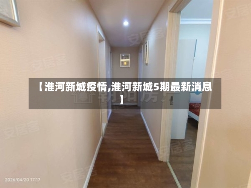 【淮河新城疫情,淮河新城5期最新消息】-第2张图片