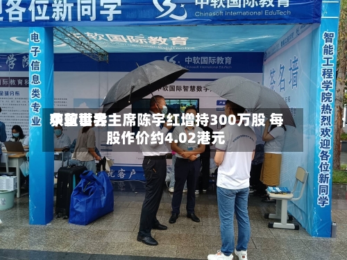 中软世界获董事会主席陈宇红增持300万股 每股作价约4.02港元