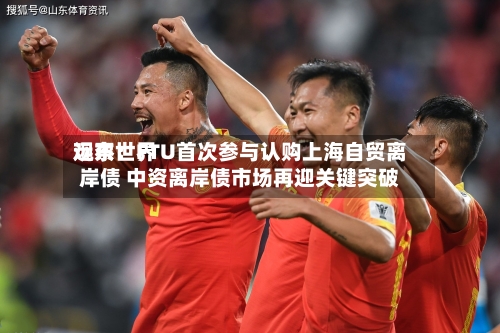 远东世界
观察:FTU首次参与认购上海自贸离岸债 中资离岸债市场再迎关键突破-第3张图片