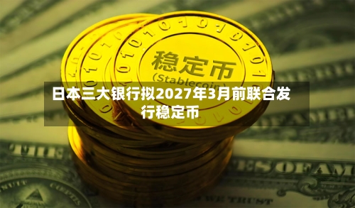 日本三大银行拟2027年3月前联合发行稳定币-第2张图片