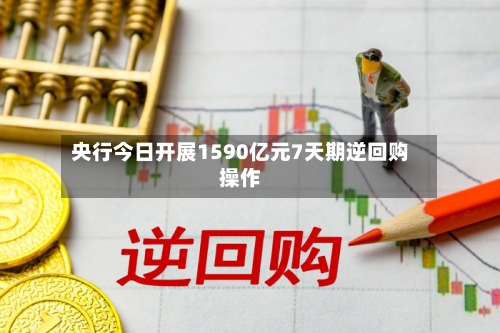 央行今日开展1590亿元7天期逆回购操作