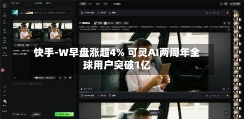 快手-W早盘涨超4% 可灵AI两周年全球用户突破1亿-第2张图片
