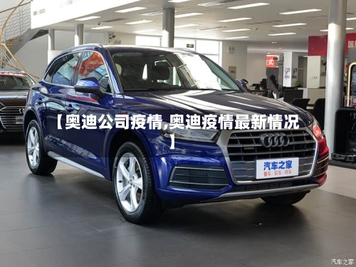 【奥迪公司疫情,奥迪疫情最新情况】