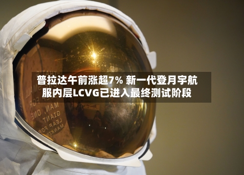 普拉达午前涨超7% 新一代登月宇航服内层LCVG已进入最终测试阶段-第2张图片