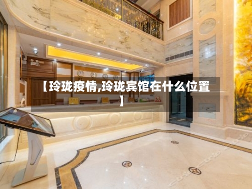 【玲珑疫情,玲珑宾馆在什么位置】