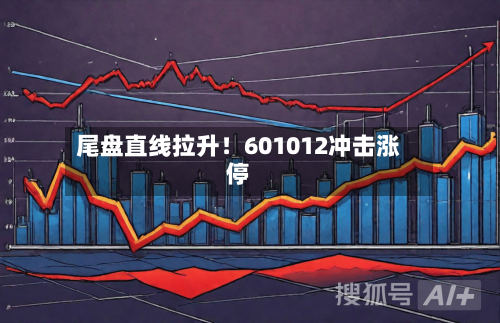 尾盘直线拉升!601012冲击涨停-第2张图片