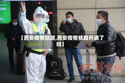 【西安疫情铁路,西安疫情铁路开通了吗】-第2张图片