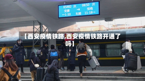 【西安疫情铁路,西安疫情铁路开通了吗】