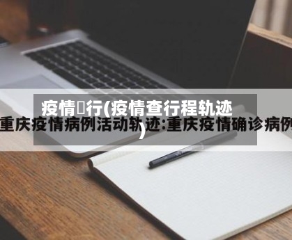 疫情査行(疫情查行程轨迹)