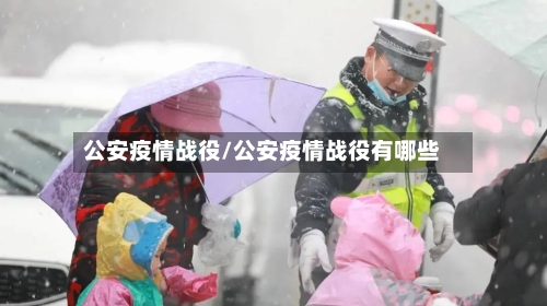 公安疫情战役/公安疫情战役有哪些-第3张图片