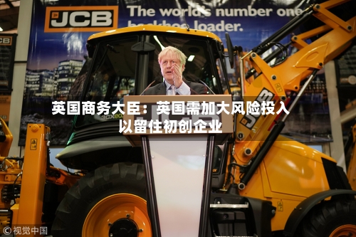 英国商务大臣：英国需加大风险投入以留住初创企业-第2张图片