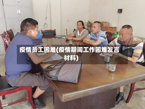 疫情员工困难(疫情期间工作困难发言材料)