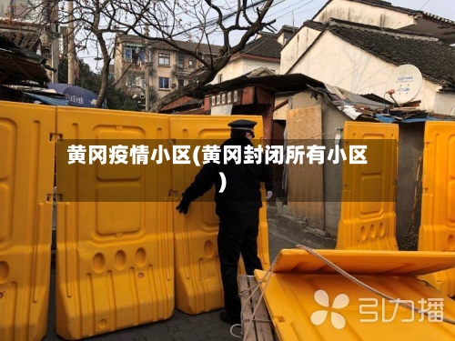 黄冈疫情小区(黄冈封闭所有小区)