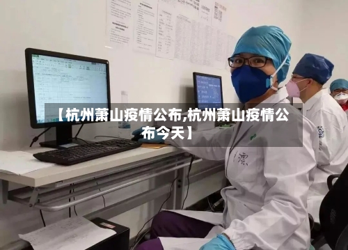 【杭州萧山疫情公布,杭州萧山疫情公布今天】