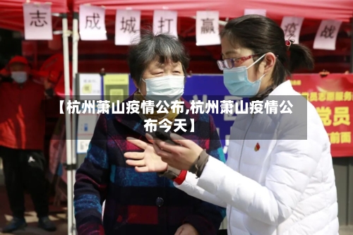 【杭州萧山疫情公布,杭州萧山疫情公布今天】-第3张图片