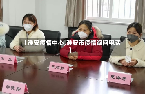 【淮安疫情中心,淮安市疫情询问电话】