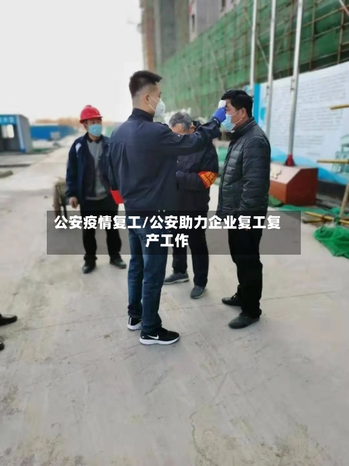 公安疫情复工/公安助力企业复工复产工作