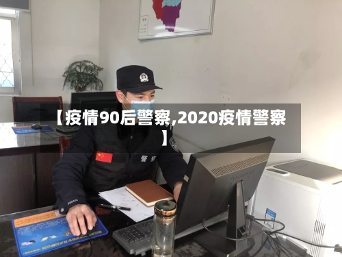 【疫情90后警察,2020疫情警察】-第3张图片