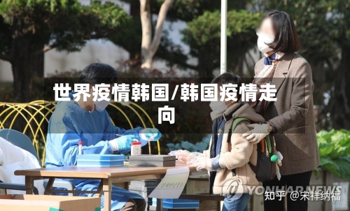 世界疫情韩国/韩国疫情走向