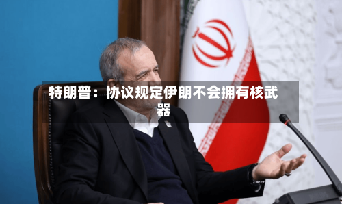 特朗普：协议规定伊朗不会拥有核武器-第2张图片