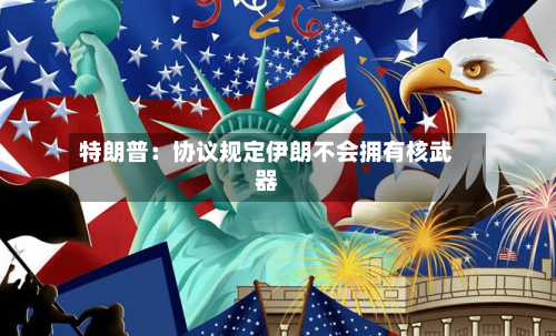 特朗普：协议规定伊朗不会拥有核武器