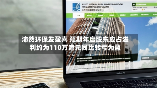 沛然环保发盈喜 预期年度股东应占溢利约为110万港元同比转亏为盈
