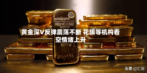 黄金深V反弹震荡不断 花旗等机构看空情绪上升-第2张图片