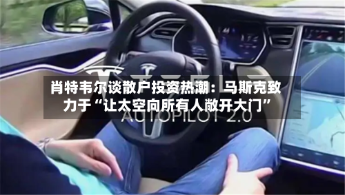 肖特韦尔谈散户投资热潮：马斯克致力于“让太空向所有人敞开大门”