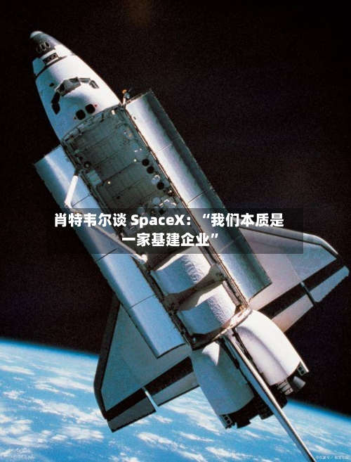 肖特韦尔谈 SpaceX：“我们本质是一家基建企业”-第3张图片