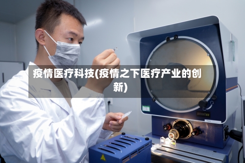 疫情医疗科技(疫情之下医疗产业的创新)-第3张图片