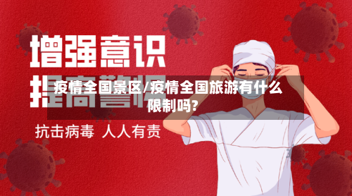 疫情全国景区/疫情全国旅游有什么限制吗?