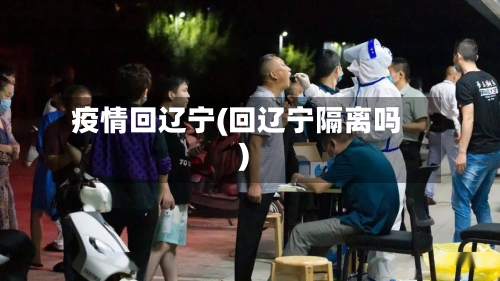 疫情回辽宁(回辽宁隔离吗)