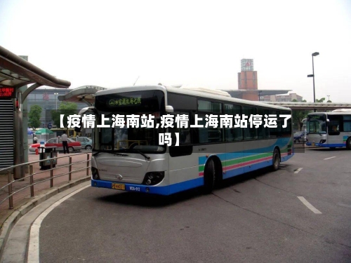 【疫情上海南站,疫情上海南站停运了吗】