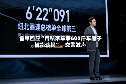 雷军回应“用私家车装600斤车厘子被指违规”	，交警发声-第2张图片