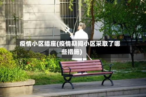 疫情小区插座(疫情期间小区采取了哪些措施)