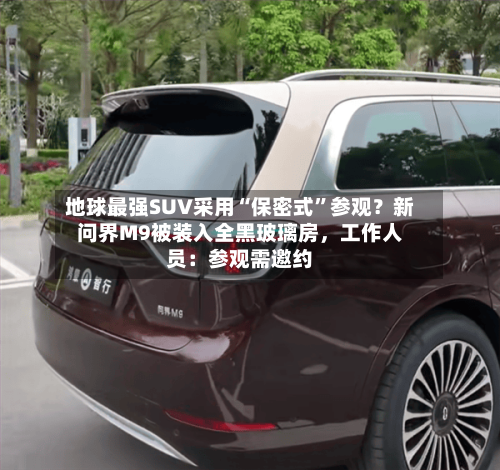 地球最强SUV采用“保密式	”参观？新问界M9被装入全黑玻璃房	，工作人员：参观需邀约-第2张图片