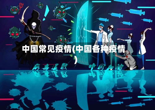 中国常见疫情(中国各种疫情)
