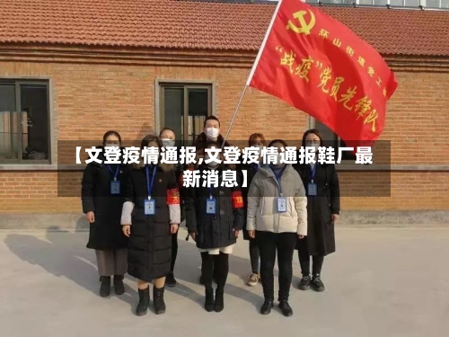 【文登疫情通报,文登疫情通报鞋厂最新消息】-第2张图片