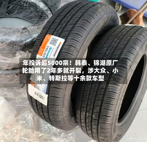 年投诉超5000宗！韩泰	、锦湖原厂轮胎用了2年多就开裂，涉大众、小米、特斯拉等十余款车型-第2张图片