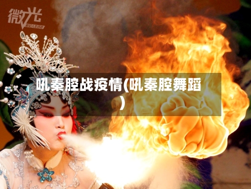吼秦腔战疫情(吼秦腔舞蹈)-第2张图片