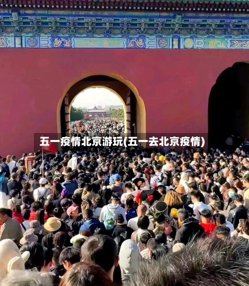 五一疫情北京游玩(五一去北京疫情)-第2张图片
