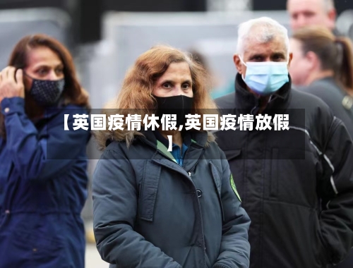 【英国疫情休假,英国疫情放假】