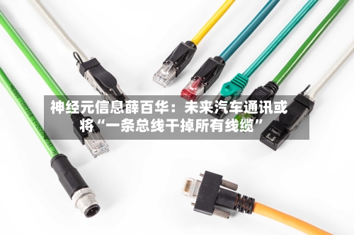 神经元信息薛百华：未来汽车通讯或将“一条总线干掉所有线缆”